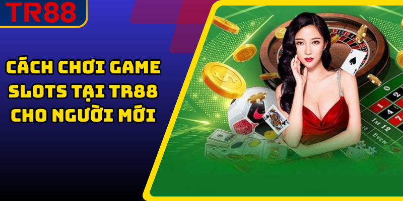 TR88 Slots – Kho Game Nổ Hũ Đa Dạng, Cơ Hội Trúng Jackpot 5 Cách chơi game slots tại TR88 cho người mới