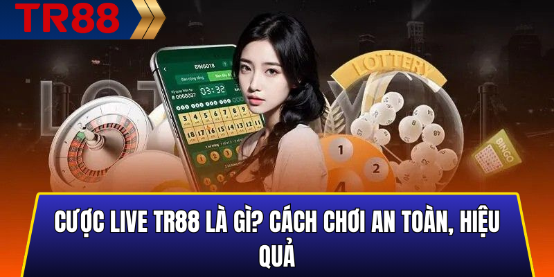Cược Live TR88 Là Gì? Cách Chơi An Toàn, Hiệu Quả