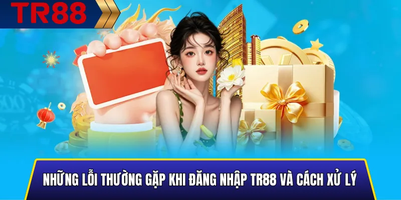 Cách Đăng Nhập TR88 Không Bị Chặn - Link Vào Mới Nhất 4 Những Lỗi Thường Gặp Khi Đăng Nhập TR88 Và Cách Xử Lý