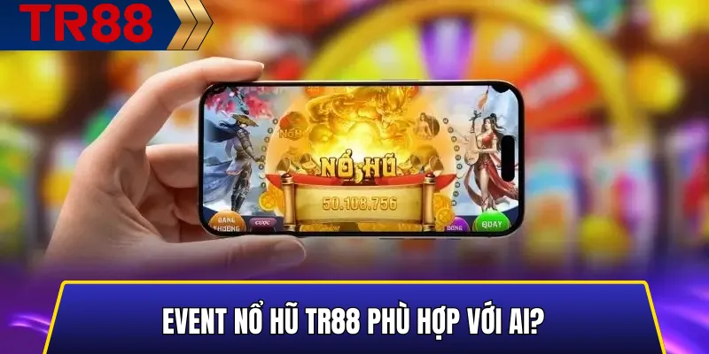 Event Nổ Hũ TR88 phù hợp với ai?