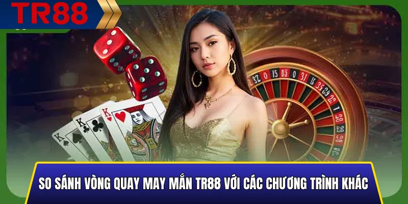 Vòng Quay May Mắn TR88 - Quay Là Trúng, Quà Tặng Mỗi Ngày 6 So sánh Vòng Quay May Mắn TR88 với các chương trình khác