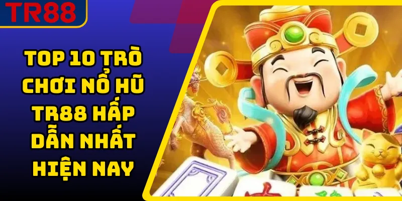 Top 10 Trò Chơi Nổ Hũ TR88