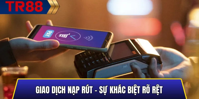 Giao Dịch Nạp Rút – Sự Khác Biệt Rõ Rệt