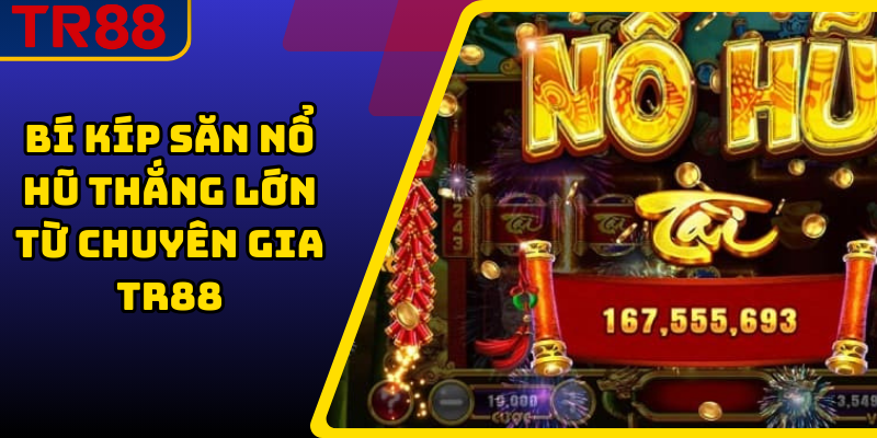 Bí Kíp Săn Nổ Hũ Thắng Lớn Từ Chuyên Gia TR88