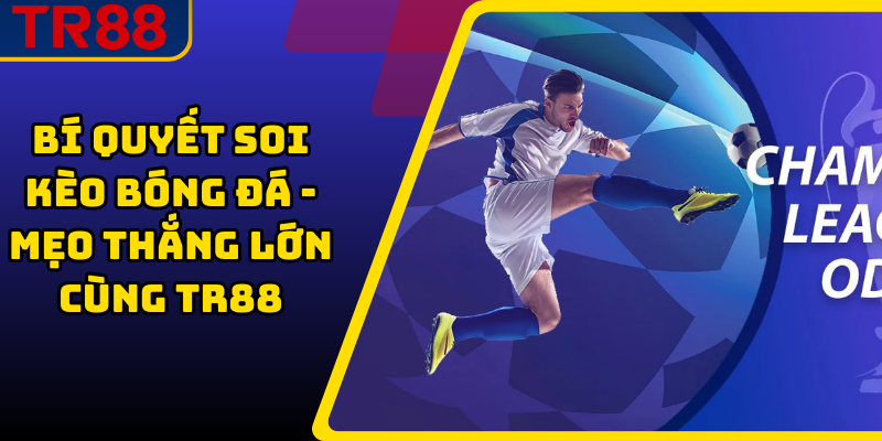 Bí Quyết Soi Kèo Bóng Đá - Mẹo Thắng Lớn Cùng TR88
