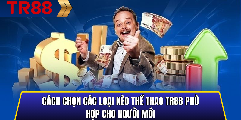 Các Loại Kèo Thể Thao TR88 Cần Biết Trước Khi Đặt Cược 4 Cách chọn các loại kèo thể thao TR88 phù hợp cho người mới