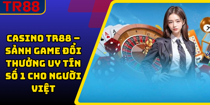 Casino TR88 – Sảnh game đổi thưởng uy tín số 1 cho người Việt
