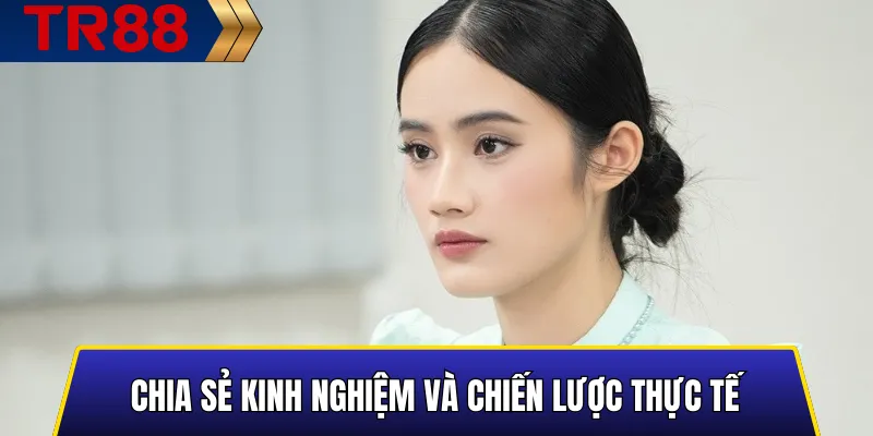 Chia Sẻ Kinh Nghiệm Và Chiến Lược Thực Tế