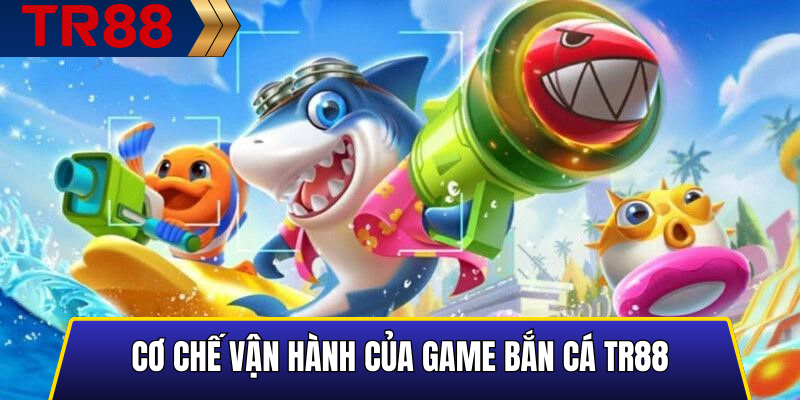 Cơ chế vận hành của game bắn cá TR88