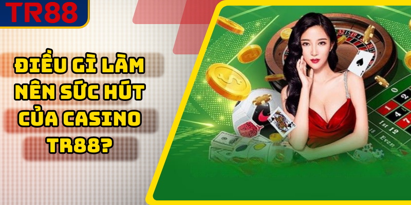 Điều gì làm nên sức hút của casino TR88?