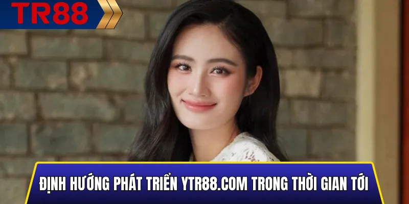 Định Hướng Phát Triển YTR88.COM Trong Thời Gian Tới