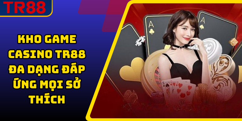 Kho game casino TR88 đa dạng đáp ứng mọi sở thích