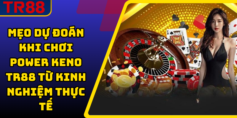 Mẹo dự đoán khi chơi power keno TR88 từ kinh nghiệm thực tế