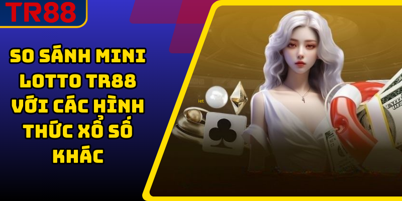 So sánh mini lotto TR88 với các hình thức xổ số khác