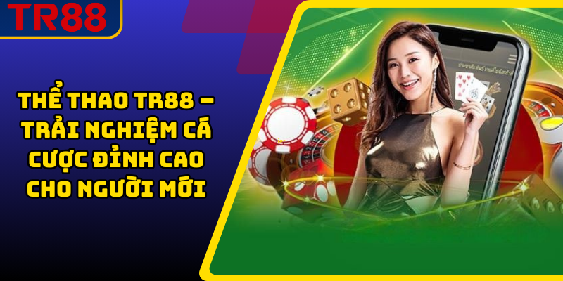 Thể Thao TR88 – Trải Nghiệm Cá Cược Đỉnh Cao Cho Người Mới