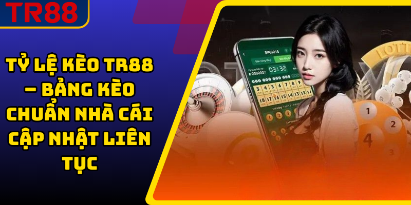Tỷ Lệ Kèo TR88 – Bảng Kèo Chuẩn Nhà Cái Cập Nhật Liên Tục